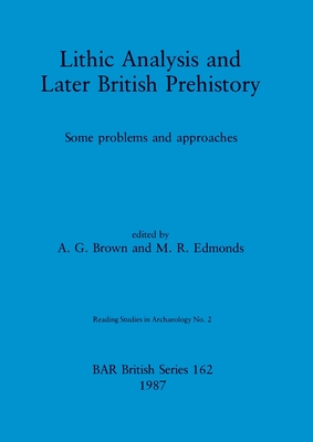 Lithic Analysis and Later British Prehistory: Some problems and approaches - Brown, A G (Editor), and Edmonds, M R (Editor)