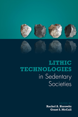 Lithic Technologies in Sedentary Societies - Horowitz, Rachel A (Editor), and McCall, Grant S (Editor)