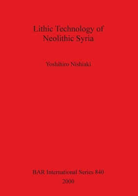 Lithic Technology of Neolithic Syria - Nishiaki, Yoshihiro