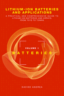 Lithium-Ion Batteries and Applications: A Practical and Comprehensive Guide to Lithium-Ion Batteries and Arrays, from Toys to Towns, Volume 1, Batteries - Andrea, Davide