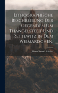 Lithographische Beschreibung der Gegenden um Thangelstedt und Rettewitz in dem Weimarischen.