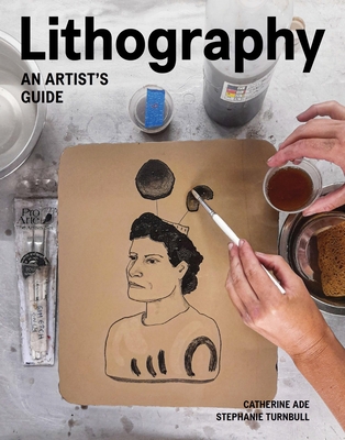 Lithography: An Artist Guide - Ade, Catherine, and Turnbull, Stephanie