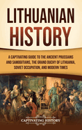 Lithuanian History: A Captivating Guide to the Ancient Prussians and Samogitians, the Grand Duchy of Lithuania, Soviet Occupation, and Modern Times