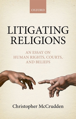 Litigating Religions: An Essay on Human Rights, Courts, and Beliefs - McCrudden, Christopher