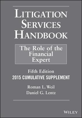 Litigation Services Handbook, 2015 Cumulative Supplement: The Role of the Financial Expert - Weil, Roman L, PH.D., C.M.A., CPA, and Lentz, Daniel G