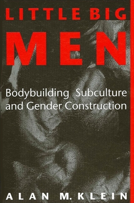 Little Big Men: Bodybuilding Subculture and Gender Construction - Klein, Alan M