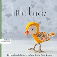 Little Birds: 26 Handmade Projects to Sew, Stitch, Quilt & Love