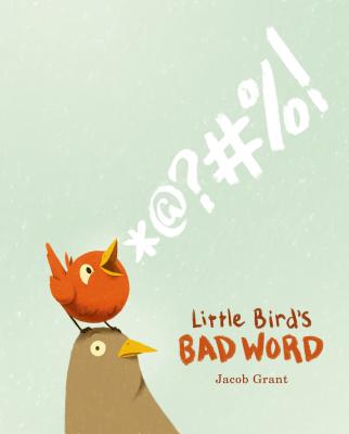 Little Bird's Bad Word: A Picture Book - Grant, Jacob