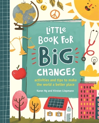 Little Book for Big Changes: Activities and tips to make the world a better place - Liepmann, Kirsten, and Ng, Karen