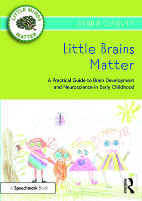Little Brains Matter: A Practical Guide to Brain Development and Neuroscience in Early Childhood - Garvey, Debbie
