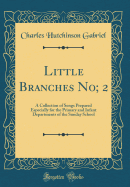 Little Branches No; 2: A Collection of Songs Prepared Especially for the Primary and Infant Departments of the Sunday School (Classic Reprint)