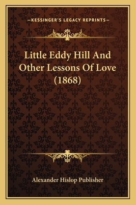 Little Eddy Hill and Other Lessons of Love (1868) - Alexander Hislop Publisher