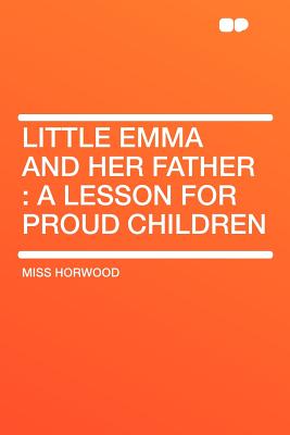 Little Emma and Her Father: A Lesson for Proud Children - Horwood