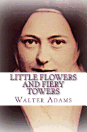 Little Flowers and Fiery Towers: Poems and Poetic Prose Honoring St. Therese of Lisieux and St. Joan of Arc
