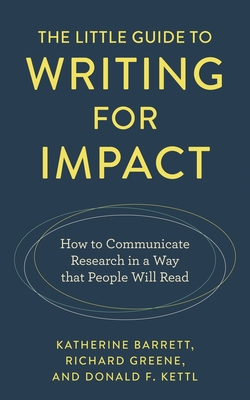 Little Guide to Writing for Impact: How to Communicate Research in a Way that People Will Read - Barrett, Katherine, and Greene, Richard, and Kettl, Donald F