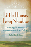Little House, Long Shadow: Laura Ingalls Wilder's Impact on American Culturevolume 1