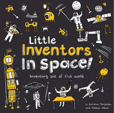 Little Inventors In Space!: Inventing out of This World - Wilcox, Dominic, and Mengardon, Katherine