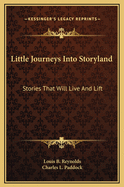 Little Journeys Into Storyland: Stories That Will Live And Lift