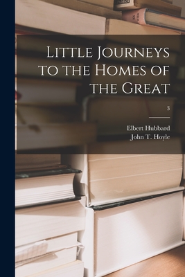 Little Journeys to the Homes of the Great; 3 - Hubbard, Elbert 1856-1915, and Hoyle, John T (John Thomas) B 1873 (Creator)