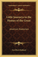 Little Journeys to the Homes of the Great: American Statesmen