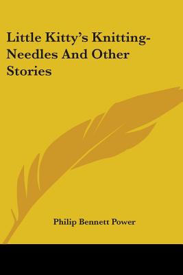 Little Kitty's Knitting-Needles And Other Stories - Power, Philip Bennett