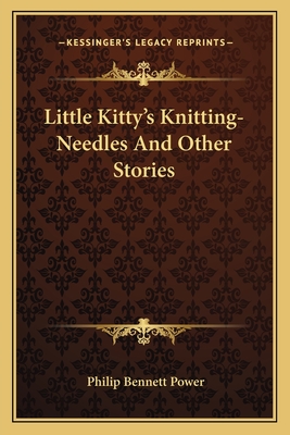 Little Kitty's Knitting-Needles and Other Stories - Power, Philip Bennett