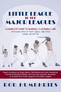 Little League to the Major Leagues: A Complete Guide to Baseball's Assembly Line ... Plus Insider Advice on Youth Leagues, High School, College, and T