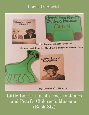 Little Lorrie Lincoln Goes to James and Pearl's Children's Museum (Book Six) - Hewitt, Lorrie O