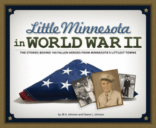 Little Minnesota in World War II: The Stories Behind 140 Fallen Heroes from Minnesota's Littlest Towns