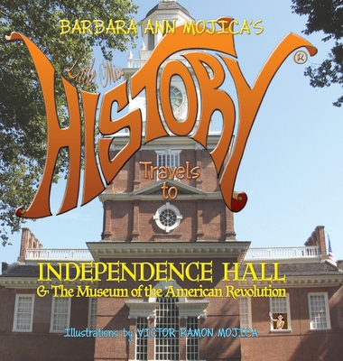 Little Miss HISTORY Travels to INDEPENDENCE HALL & The Museum of the American Revolution: Volume 12 - Mojica, Barbara Ann