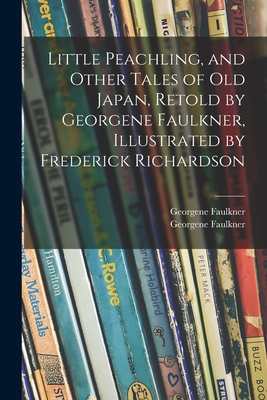 Little Peachling, and Other Tales of Old Japan, Retold by Georgene Faulkner, Illustrated by Frederick Richardson - Georgene Faulkner (Creator), and Faulkner, Georgene 1873-