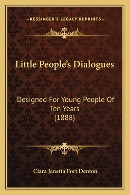 Little People's Dialogues: Designed for Young People of Ten Years (1888) - Denton, Clara Janetta Fort