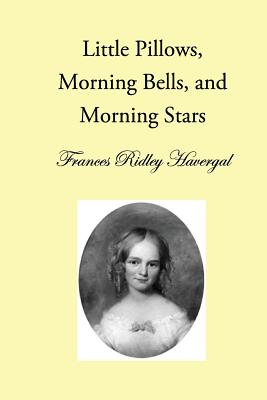 Little Pillows, Morning Bells, and Morning Stars - Chalkley, David L (Editor), and Wegge, Glen T (Editor), and Havergal, Frances Ridley