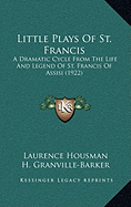 Little Plays Of St. Francis: A Dramatic Cycle From The Life And Legend Of St. Francis Of Assisi (1922) - Housman, Laurence, and Granville-Barker, H (Foreword by)