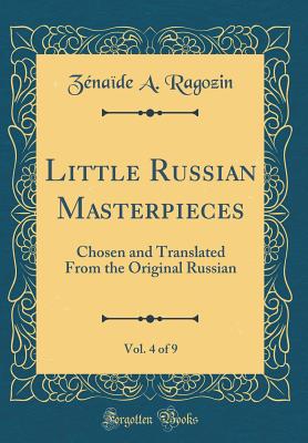 Little Russian Masterpieces, Vol. 4 of 9: Chosen and Translated from the Original Russian (Classic Reprint) - Ragozin, Zenaide a