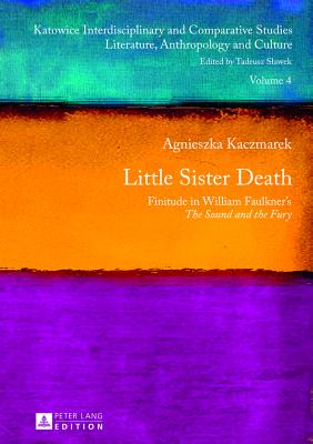 Little Sister Death: Finitude in William Faulkner's "The Sound and the Fury" - Kaczmarek, Agnieszka