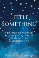 Little Something: A Journey of Miracles from Infertility and Ivf to Marathons and Motherhood