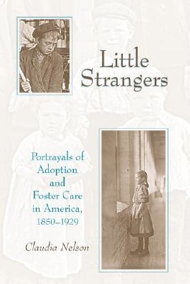 Little Strangers: Portrayals of Adoption and Foster Care in America, 1850-1929 - Nelson, Claudia