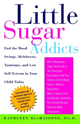 Little Sugar Addicts: End the Mood Swings, Meltdowns, Tantrums, and Low Self-Esteem in Your Child Today - Desmaisons, Kathleen