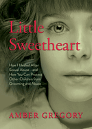 Little Sweetheart: How I Healed After Sexual Abuse-and How You Can Protect Other Children from Grooming and Abuse