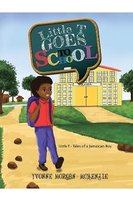 Little T Goes to School: Little T - Tales of a Jamaican Boy - Morgan-McKenzie, Yvonne