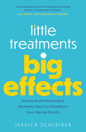 Little Treatments, Big Effects: How to Build Meaningful Moments that Can Transform Your Mental Health