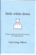 Little White Dress: Women Explore the Myth and Meaning of Wedding Dresses