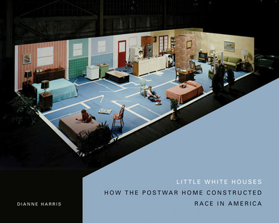 Little White Houses: How the Postwar Home Constructed Race in America - Harris, Dianne