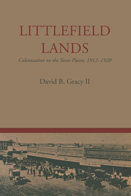 Littlefield Lands: Colonization on the Texas Plains, 1912-1920 - Gracy, David B