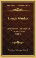 Liturgic Worship: Sermons on the Book of Common Prayer (1864)