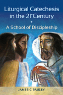 Liturgical Catechesis in the 21st Century: A School of Discipleship