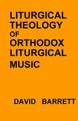 Liturgical Theology of Orthodox Liturgical Music - Barrett, David, Prof.