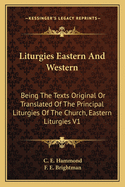 Liturgies Eastern and Western: Being the Texts Original or Translated of the Principal Liturgies of the Church, Eastern Liturgies V1