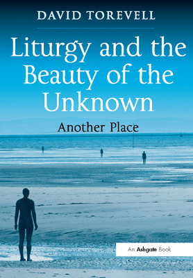 Liturgy and the Beauty of the Unknown: Another Place - Torevell, David